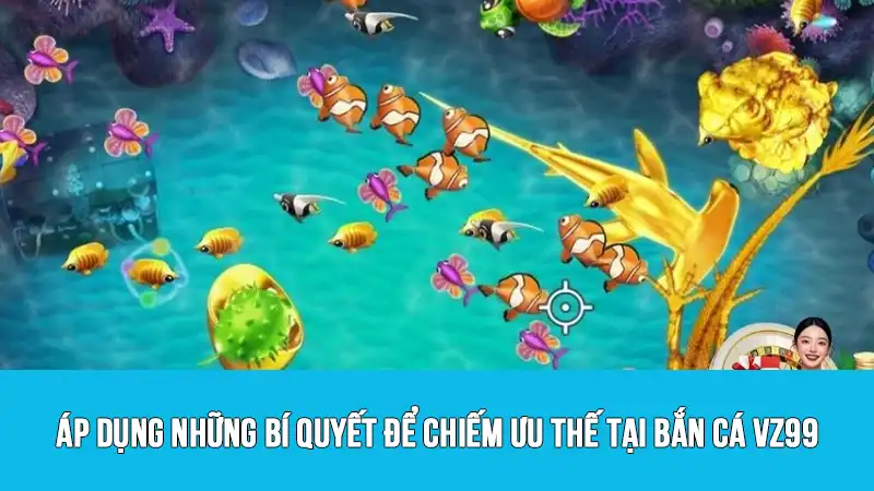 Áp dụng những bí quyết để chiếm ưu thế tại bắn cá VZ99