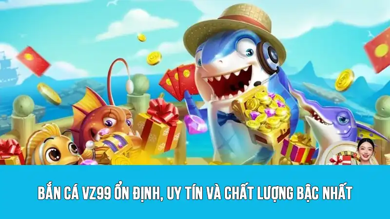 Bắn cá VZ99 ổn định, uy tín và chất lượng bậc nhất
