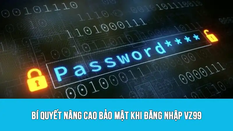 Bí quyết nâng cao bảo mật khi đăng nhập VZ99