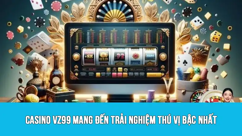 Casino VZ99 mang đến trải nghiệm thú vị bậc nhất
