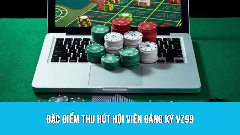 Đặc điểm thu hút hội viên đăng ký VZ99