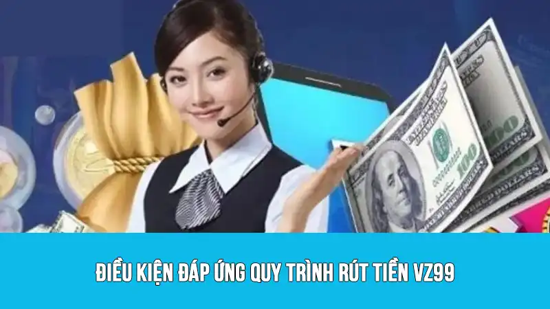 Điều kiện đáp ứng quy trình rút tiền VZ99