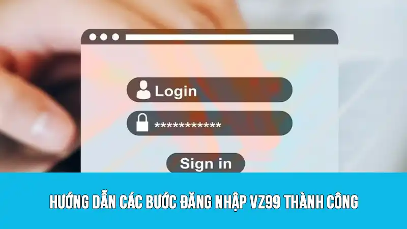 Hướng dẫn các bước đăng nhập VZ99 thành công
