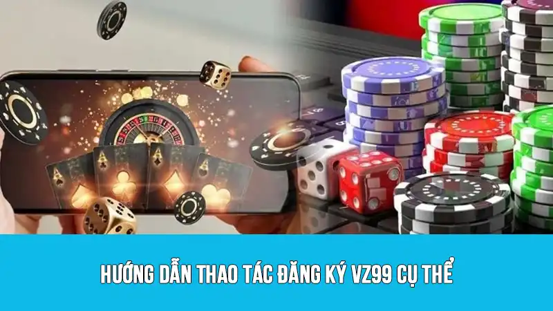 Hướng dẫn thao tác đăng ký VZ99 cụ thể