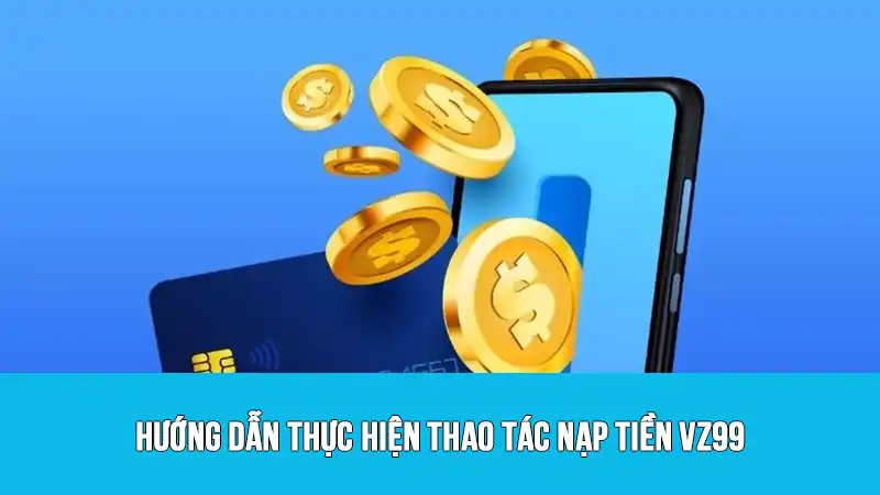 Hướng dẫn thực hiện thao tác nạp tiền VZ99