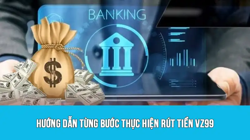 Hướng dẫn từng bước thực hiện rút tiền VZ99