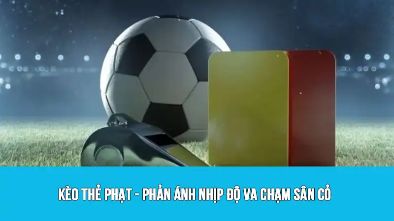 Kèo thẻ phạt - Phản ánh nhịp độ va chạm sân cỏ