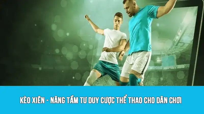 Kèo xiên - nâng tầm tư duy cược thể thao cho dân chơi