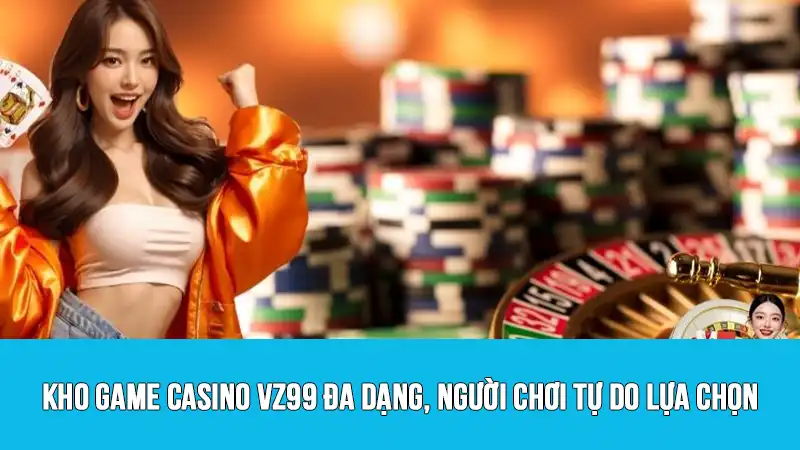 Kho game Casino VZ99 đa dạng, người chơi tự do lựa chọn