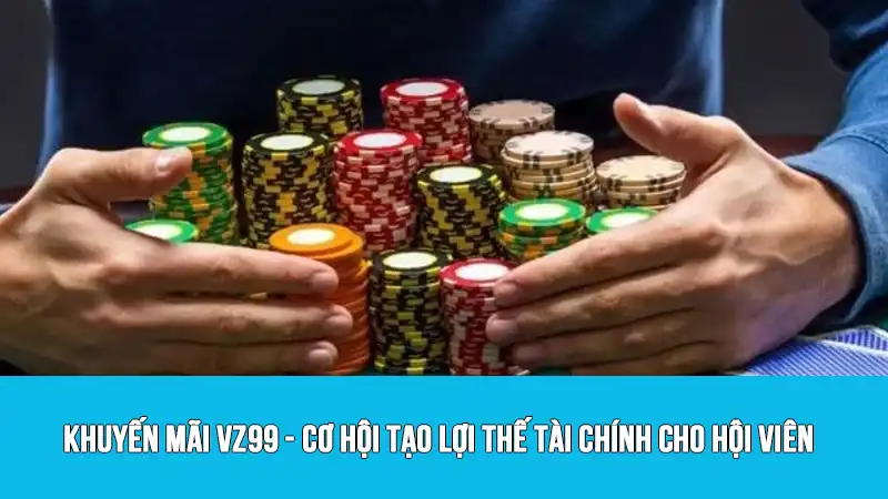 Khuyến mãi VZ99 - Cơ hội tạo lợi thế tài chính cho hội viên
