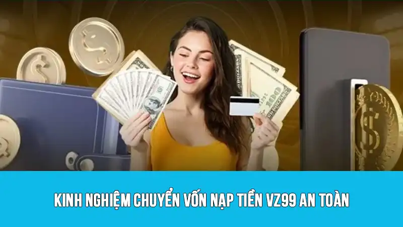 Kinh nghiệm chuyển vốn nạp tiền VZ99 an toàn