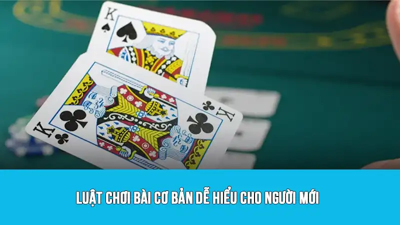 Luật chơi bài cơ bản dễ hiểu cho người mới