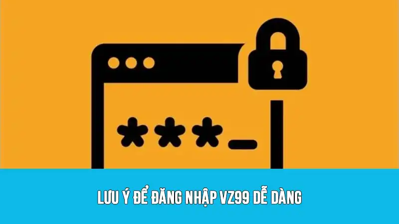 Lưu ý để đăng nhập VZ99 dễ dàng