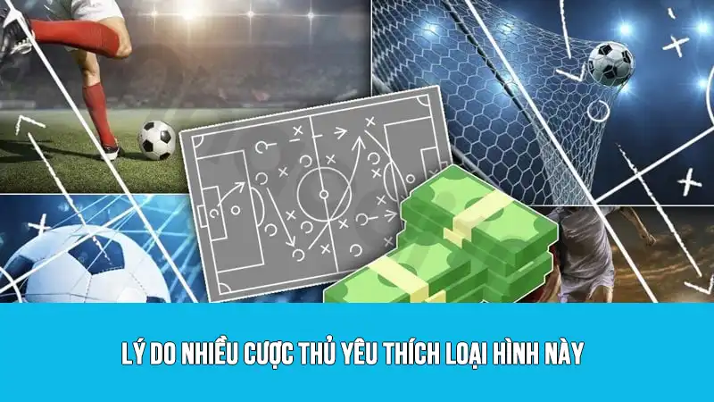 Lý do nhiều cược thủ yêu thích loại hình này