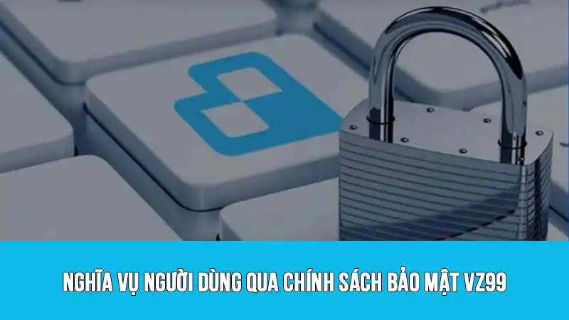 Nghĩa vụ người dùng qua chính sách bảo mật VZ99