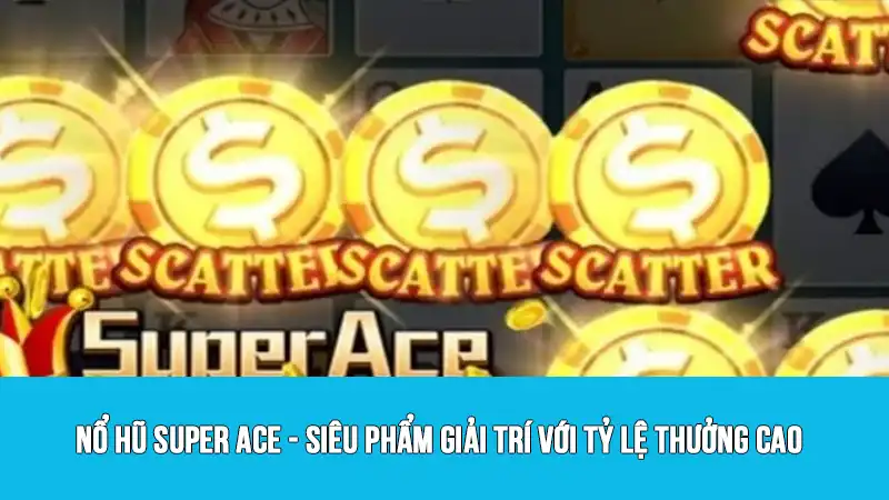Nổ hũ Super ACE - Siêu phẩm giải trí với tỷ lệ thưởng cao