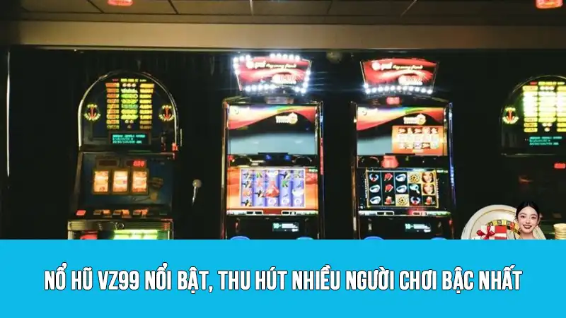 Nổ hũ VZ99 nổi bật, thu hút nhiều người chơi bậc nhất