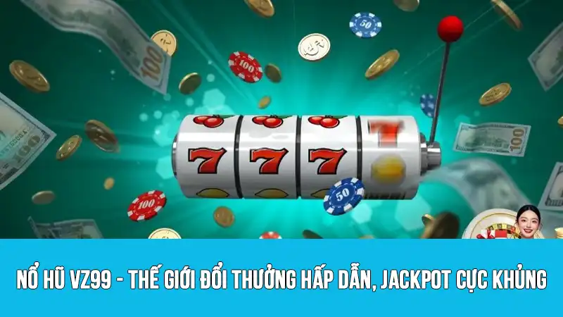 Nổ hũ VZ99 - Thế giới đổi thưởng hấp dẫn, jackpot cực khủng