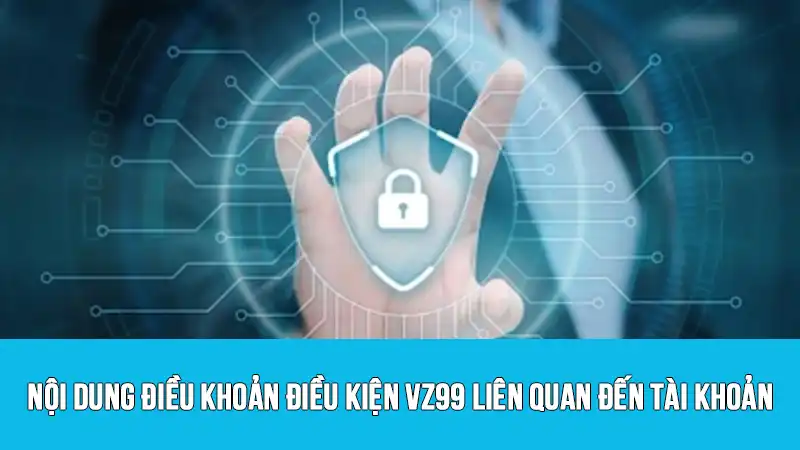 Nội dung điều khoản điều kiện VZ99 liên quan đến tài khoản