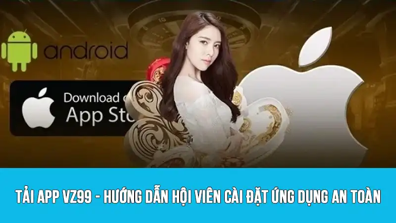 Tải app VZ99 - Hướng dẫn hội viên cài đặt ứng dụng an toàn
