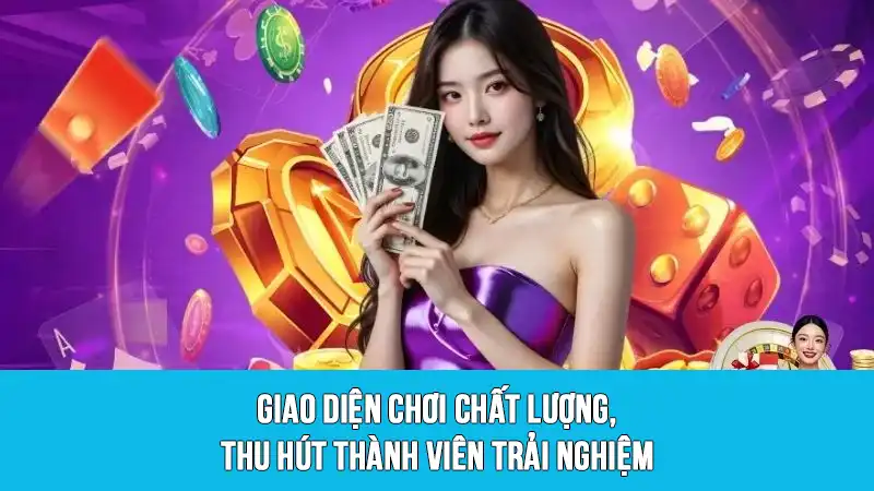 Giao diện chơi chất lượng, thu hút thành viên trải nghiệm