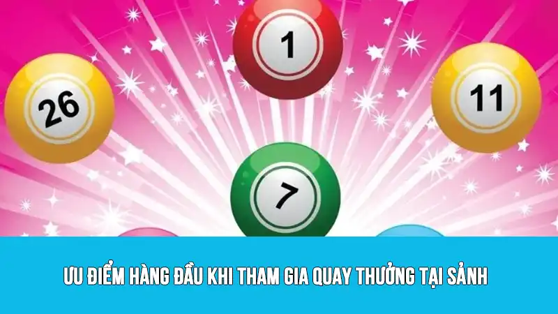 Ưu điểm hàng đầu khi tham gia quay thưởng tại sảnh